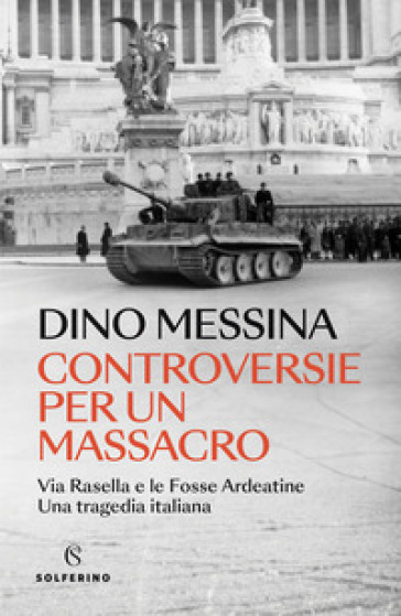 Controversie per un massacro. Via Rasella e le Fosse ardeatine. Una tragedia italiana - Dino Messina