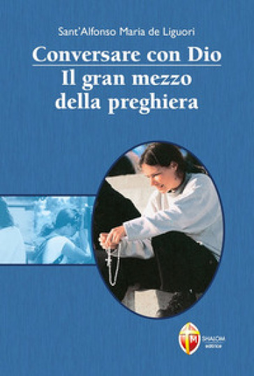 Conversare con Dio. Il gran mezzo della preghiera - Alfonso Maria de