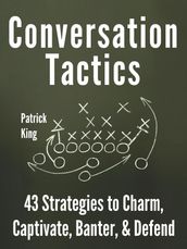 Conversation Tactics: 43 Verbal Strategies to Charm, Captivate, Banter, and Defend