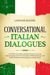 Conversational Italian Dialogues: Over 100 Conversations and Short Stories to Learn the Italian Language. Grow Your Vocabulary Whilst Having Fun with Daily Used Phrases and Language Learning Lessons!