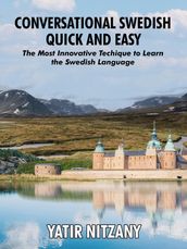 Conversational Swedish Quick and Easy; The Most Innovative Technique to Learn the Swedish Language.