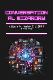 Conversational Wizardry: A User s Manual for ChatGPT 4 Brilliance