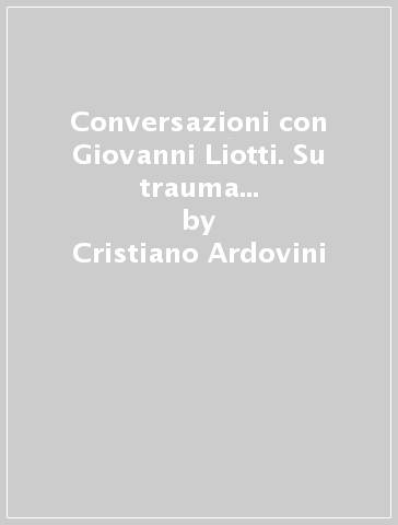 Conversazioni con Giovanni Liotti. Su trauma e dissociazione. Vol. 2: Il dialogo terapeutico e il lavoro sull'alleanza - Cristiano Ardovini - Cecilia La Rosa - Antonio Onofri