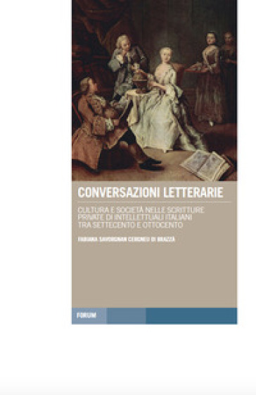 Conversazioni letterarie. Cultura e società nelle scritture private di intellettuali italiani tra Settecento e Ottocento - Fabiana Savorgnan Cergneu di Brazzà