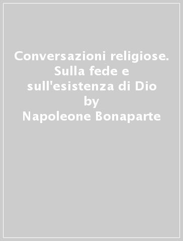 Conversazioni religiose. Sulla fede e sull'esistenza di Dio - Napoleone Bonaparte