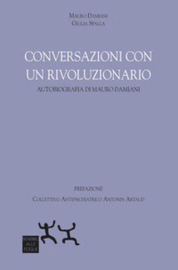 Conversazioni con un rivoluzionario. Autobiografia di Mauro Damiani - Mauro Damiani - Giulia Spalla