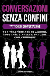 Conversazioni senza confini. Tattiche di conversazione. Per trasformare relazioni, superare l ansia e parlare con chiunque