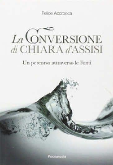 Conversione di Chiara d'Assisi. Un percorso attraverso le fonti - Felice Accrocca