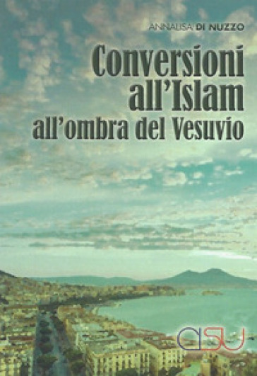 Conversioni all'Islam all'ombra del Vesuvio. Etnografie transculturali. Una ricerca di antropologia delle società complesse - Annalisa Di Nuzzo