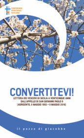 Convertitevi! Lettera dei Vescovi di Sicilia a venticinque anni dall appello di san Giovanni Paolo II (Agrigento, 9 maggio 1993-9 maggio 2018)