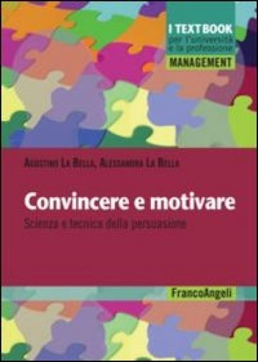 Convincere e motivare. Scienza e tecnica della persuasione - Agostino La Bella - Alessandra La Bella