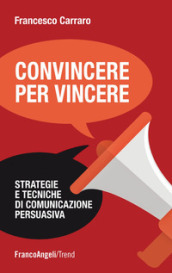 Convincere per vincere. Strategie e tecniche di comunicazione persuasiva