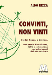 Convinti, non vinti. Giudei, pagani e cristiani. Una storia di confronto, lotta e conversione nei primi secoli dell era cristiana