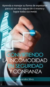 Convirtiendo la incomodidad en seguridad y confianza: Aprenda a manejar su forma de expresarse para así ser más seguro de si mismo y lograr todas sus metas