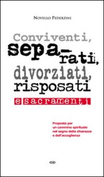 Conviventi, separati, divorziati, risposati e sacramenti. Proposta per un cammino spirituale nel segno della chiarezza e dell'accoglienza - Novello Pederzini