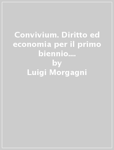 Convivium. Diritto ed economia per il primo biennio. Per le Scuole superiori. Con e-book. Con espansione online - Luigi Morgagni - Antonio Vincenzo Malvasi - Giuseppe Aiello