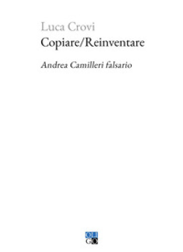 Copiare/Reinventare. Andrea Camilleri falsario - Luca Crovi