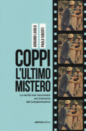 Coppi l ultimo mistero. Le verità mai raccontate sul tramonto del Campionissimo