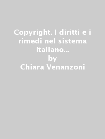 Copyright. I diritti e i rimedi nel sistema italiano e nella prospettiva della comparazione - Chiara Venanzoni