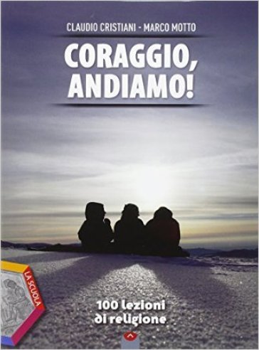 Coraggio, andiamo! 100 lezioni di religione. Ediz. plus. Per le Scuole superiori. Con e-book. Con espansione online - Claudio Cristiani - Marco Motto