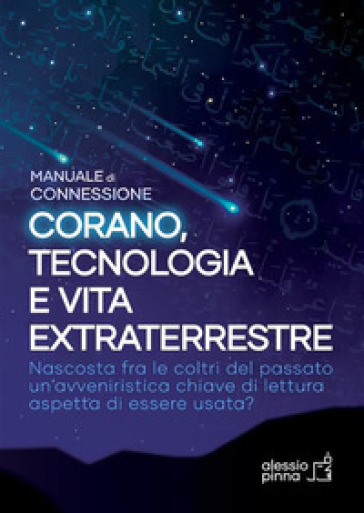 Corano, tecnologia e vita extraterrestre. Manuale di connessione. Ediz. integrale - Alessio Pinna