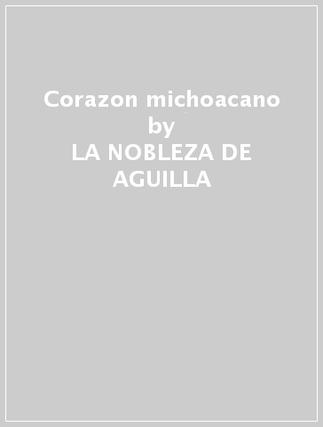 Corazon michoacano - LA NOBLEZA DE AGUILLA