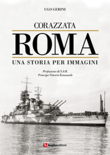 Corazzata Roma. Una storia per immagini. Ediz. illustrata - Ugo Gerini