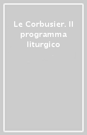 Le Corbusier. Il programma liturgico