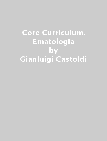 Core Curriculum. Ematologia - Gianluigi Castoldi - Vincenzo Liso