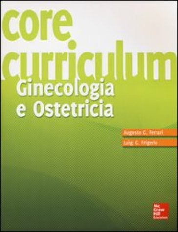 Core Curriculum. Ginecologia e ostetricia - Augusto G. Ferrari - Luigi G. Frigerio