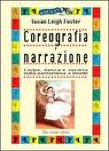 Coreografia e narrazione. Corpo, danza e società dalla pantomima a Giselle - Susan Leigh Foster