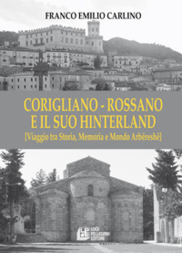 Corigliano - Rossano e il suo hinterland. (Viaggio tra storia, memoria e mondo Arbereshe) - Franco Emilio Carlino