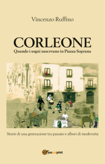Corleone. Quando i sogni nascevano in Piazza Soprana - Vincenzo Ruffino | 