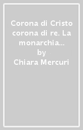 Corona di Cristo corona di re. La monarchia francese e la corona di spine nel Medioevo