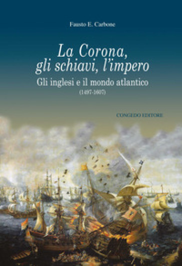 La Corona, gli schiavi, l'impero. Gli inglesi e il mondo atlantico (1497-1607) - Fausto Ermete Carbone