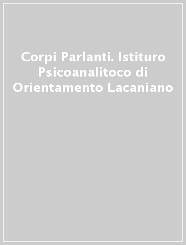 Corpi Parlanti. Istituro Psicoanalitoco di Orientamento Lacaniano