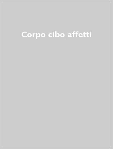 Corpo cibo affetti