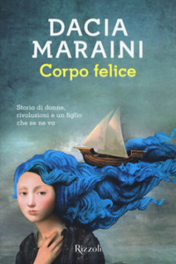 Corpo felice. Storia di donne, rivoluzioni e un figlio che se ne va - Dacia Maraini