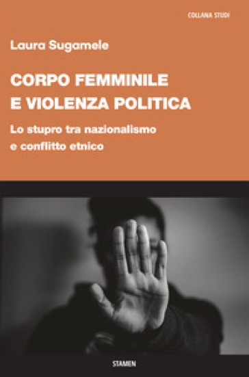 Corpo femminile e violenza politica. Lo stupro tra nazionalismo e conflitto etnico - Laura Sugamele