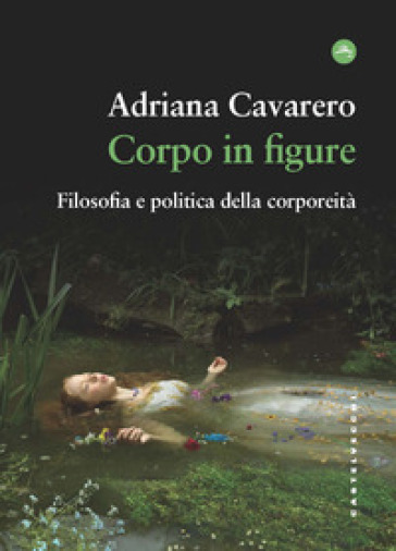 Corpo in figure. Filosofia e politica della corporeità - Adriana Cavarero