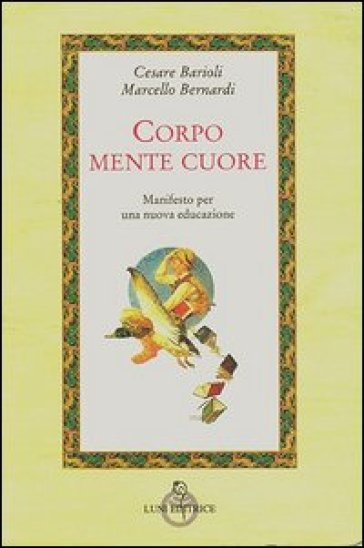 Corpo, mente, cuore. Manifesto per una nuova educazione - Marcello Bernardi - Cesare Barioli