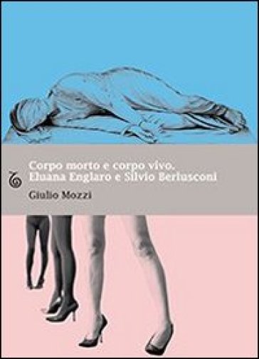 Corpo morto e corpo vivo. Eluana Englaro e Silvio Berlusconi - Giulio Mozzi