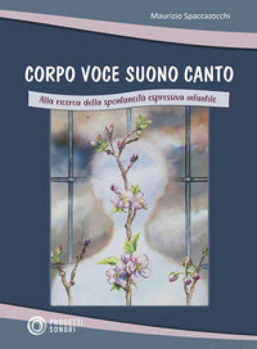 Corpo voce suono canto. Alla ricerca della spontaneità espressiva infantile - Maurizio Spaccazocchi