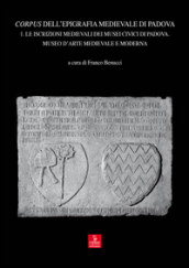 Corpus dell epigrafia medievale di Padova. Con CD-ROM. 1.Le iscrizioni medievali dei Musei Civici di Padova. Museo d arte medievale e moderna