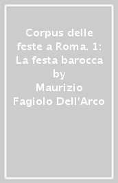 Corpus delle feste a Roma. 1: La festa barocca