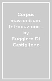 Corpus massonicum. Introduzione ai riti, miti e simboli della libera muratoria