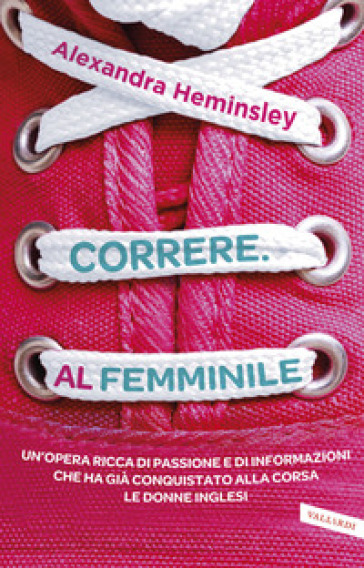 Correre. Al femminile - Alexandra Heminsley