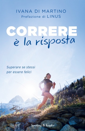 Correre è la risposta. Superare se stessi per essere felici - Ivana Di Martino