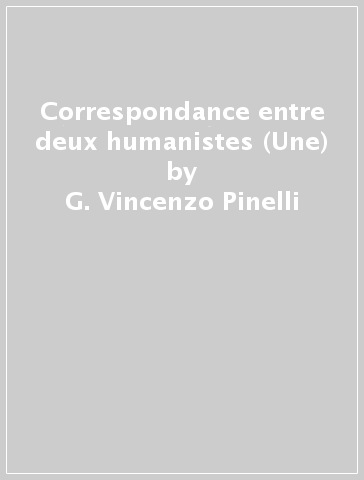 Correspondance entre deux humanistes (Une) - G. Vincenzo Pinelli - Claude Dupuy