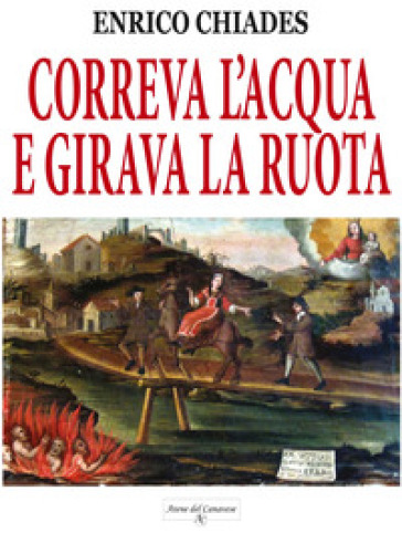 Correva l'acqua e girava la ruota. Ediz. illustrata - Enrico Chiades